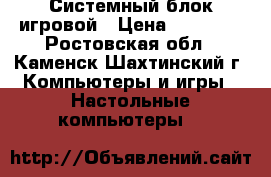 Системный блок игровой › Цена ­ 14 000 - Ростовская обл., Каменск-Шахтинский г. Компьютеры и игры » Настольные компьютеры   